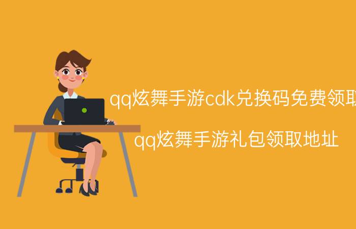 qq炫舞手游cdk兑换码免费领取 qq炫舞手游礼包领取地址